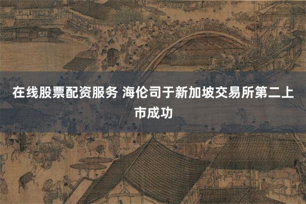 在线股票配资服务 海伦司于新加坡交易所第二上市成功