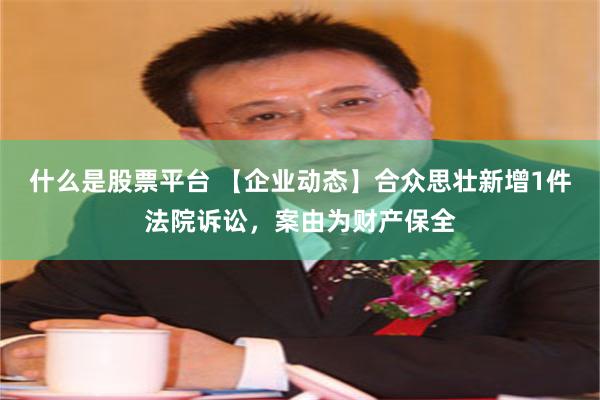 什么是股票平台 【企业动态】合众思壮新增1件法院诉讼，案由为财产保全