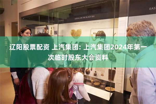 辽阳股票配资 上汽集团: 上汽集团2024年第一次临时股东大会资料