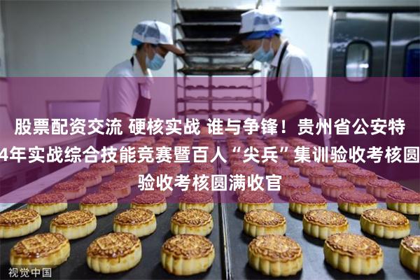 股票配资交流 硬核实战 谁与争锋！贵州省公安特警2024年实战综合技能竞赛暨百人“尖兵”集训验收考核圆满收官