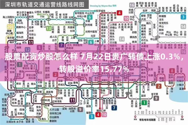 股票配资炒股怎么样 7月22日贵广转债上涨0.3%，转股溢价率15.77%