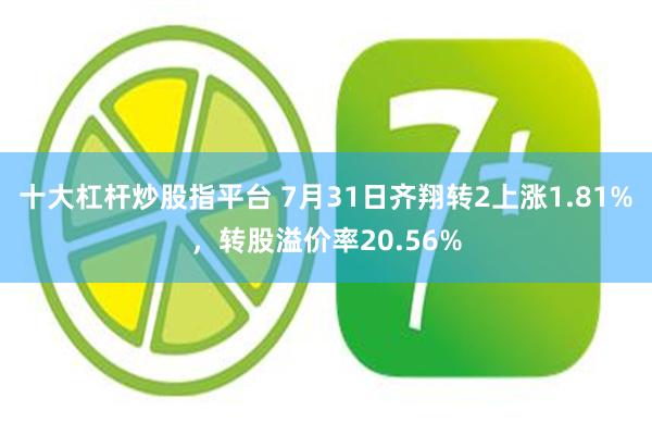 十大杠杆炒股指平台 7月31日齐翔转2上涨1.81%，转股溢价率20.56%