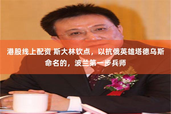 港股线上配资 斯大林钦点，以抗俄英雄塔德乌斯命名的，波兰第一步兵师