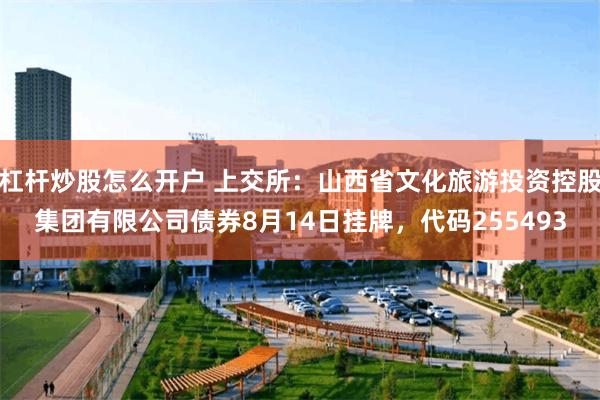 杠杆炒股怎么开户 上交所：山西省文化旅游投资控股集团有限公司债券8月14日挂牌，代码255493