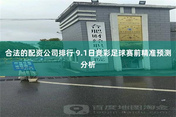 合法的配资公司排行 9.1日竞彩足球赛前精准预测分析