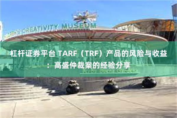 杠杆证券平台 TARF（TRF）产品的风险与收益：高盛仲裁案的经验分享