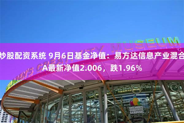 炒股配资系统 9月6日基金净值：易方达信息产业混合A最新净值2.006，跌1.96%