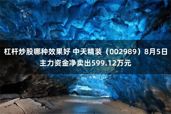 杠杆炒股哪种效果好 中天精装（002989）8月5日主力资金净卖出599.12万元