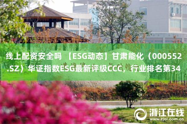 线上配资安全吗 【ESG动态】甘肃能化（000552.SZ）华证指数ESG最新评级CCC，行业排名第34