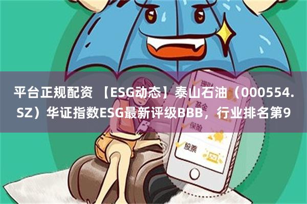 平台正规配资 【ESG动态】泰山石油（000554.SZ）华证指数ESG最新评级BBB，行业排名第9