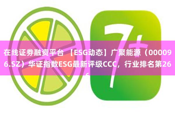 在线证劵融资平台 【ESG动态】广聚能源（000096.SZ）华证指数ESG最新评级CCC，行业排名第26