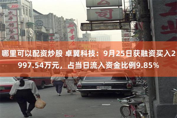 哪里可以配资炒股 卓翼科技：9月25日获融资买入2997.54万元，占当日流入资金比例9.85%