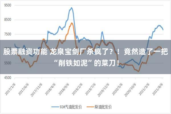 股票融资功能 龙泉宝剑厂杀疯了？！竟然造了一把“削铁如泥”的菜刀！