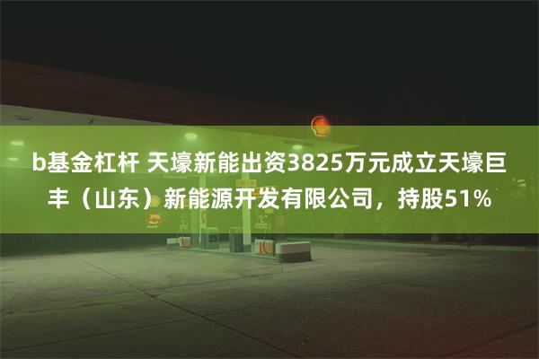 b基金杠杆 天壕新能出资3825万元成立天壕巨丰（山东）新能源开发有限公司，持股51%