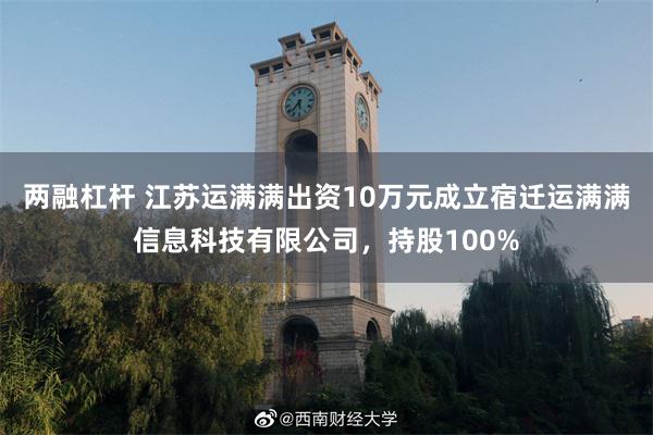 两融杠杆 江苏运满满出资10万元成立宿迁运满满信息科技有限公司，持股100%