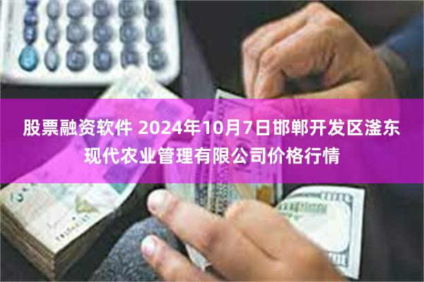 股票融资软件 2024年10月7日邯郸开发区滏东现代农业管理有限公司价格行情