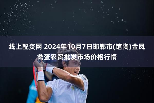 线上配资网 2024年10月7日邯郸市(馆陶)金凤禽蛋农贸批发市场价格行情