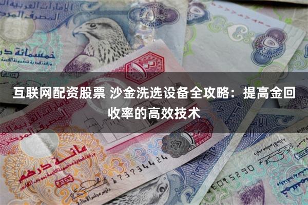 互联网配资股票 沙金洗选设备全攻略：提高金回收率的高效技术