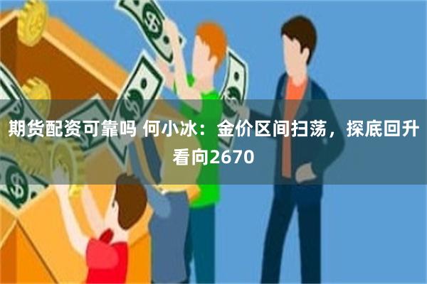 期货配资可靠吗 何小冰：金价区间扫荡，探底回升看向2670