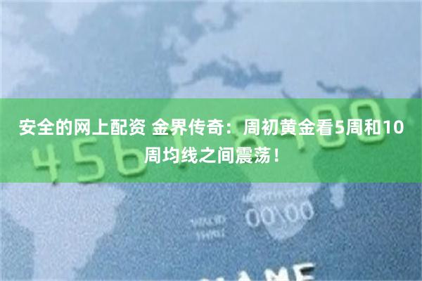 安全的网上配资 金界传奇：周初黄金看5周和10周均线之间震荡！