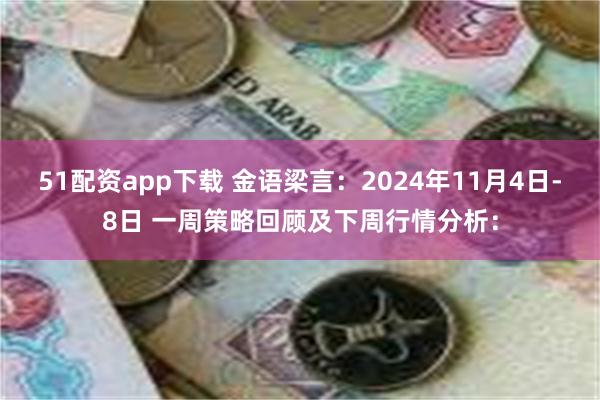 51配资app下载 金语梁言：2024年11月4日-8日 一周策略回顾及下周行情分析：