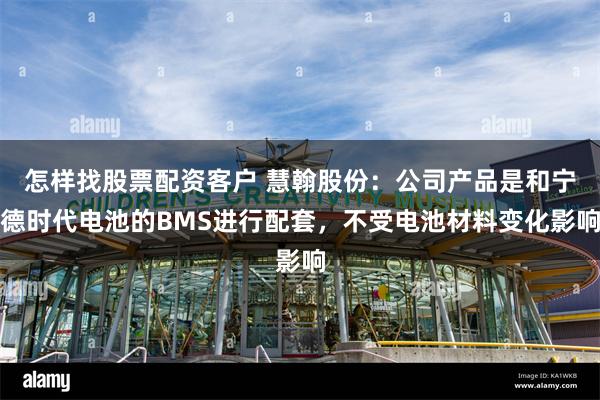 怎样找股票配资客户 慧翰股份：公司产品是和宁德时代电池的BMS进行配套，不受电池材料变化影响