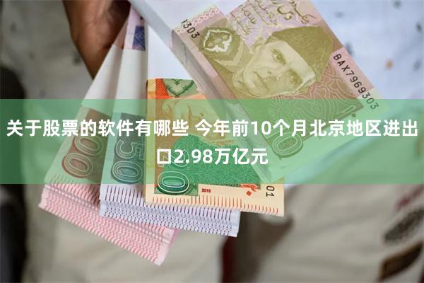 关于股票的软件有哪些 今年前10个月北京地区进出口2.98万亿元