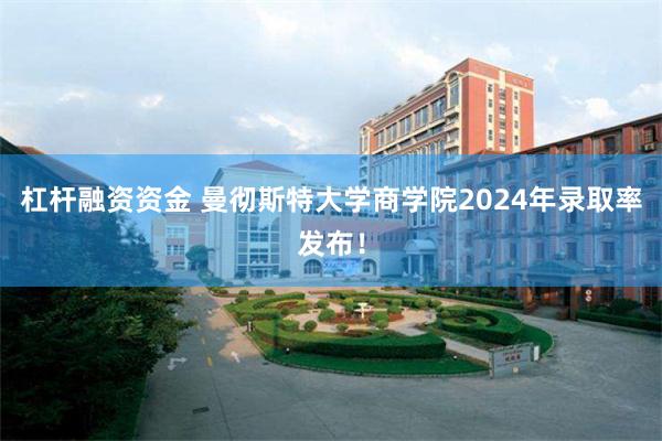 杠杆融资资金 曼彻斯特大学商学院2024年录取率发布！