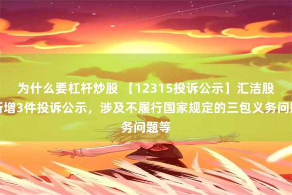 为什么要杠杆炒股 【12315投诉公示】汇洁股份新增3件投诉公示，涉及不履行国家规定的三包义务问题等