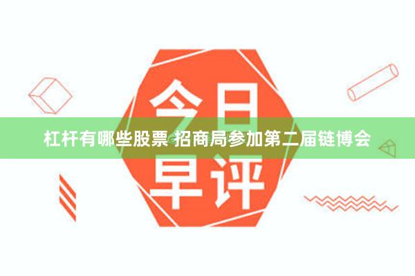 杠杆有哪些股票 招商局参加第二届链博会