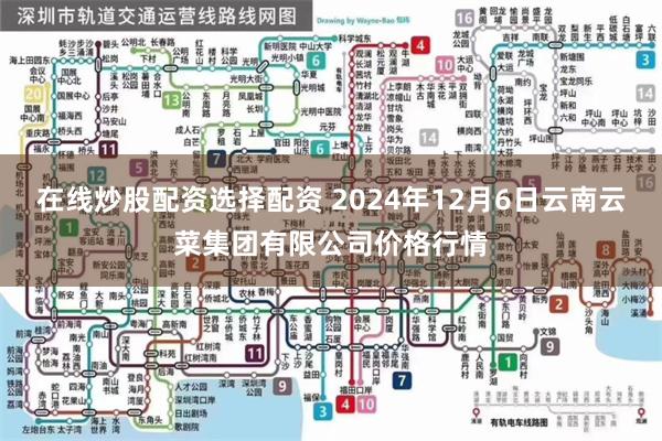 在线炒股配资选择配资 2024年12月6日云南云菜集团有限公司价格行情