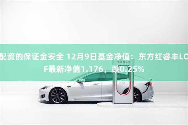 配资的保证金安全 12月9日基金净值：东方红睿丰LOF最新净值1.176，跌0.25%