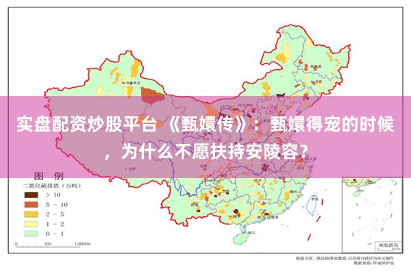 实盘配资炒股平台 《甄嬛传》：甄嬛得宠的时候，为什么不愿扶持安陵容？