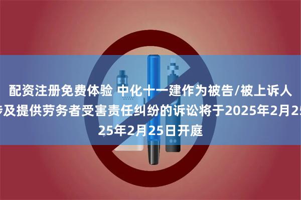 配资注册免费体验 中化十一建作为被告/被上诉人的1起涉及提供劳务者受害责任纠纷的诉讼将于2025年2月25日开庭