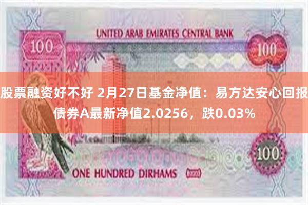 股票融资好不好 2月27日基金净值：易方达安心回报债券A最新净值2.0256，跌0.03%