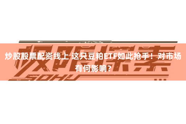 炒股股票配资线上 这只豆粕ETF如此抢手！对市场有何影响？